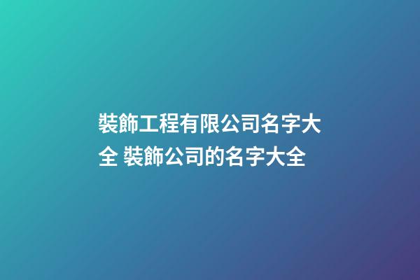 裝飾工程有限公司名字大全 裝飾公司的名字大全-第1張-公司起名-玄機派